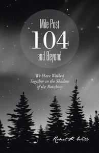 Mile Post 104 and Beyond di Robert P. Wells edito da Trafford Publishing