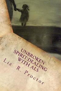 Unbroken Spirit: Dealing with ALS di Liz R. Proctor edito da Createspace