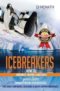 Icebreakers: How to Empower, Inspire and Motivate Your Team, Through Step-By-Step Activities That Boost Confidence, Resilience and di Di McMath edito da Dreamstone Publishing
