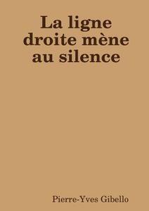 La Ligne Droite Mene Au Silence di Pierre-Yves Gibello edito da Pierre-yves Gibello