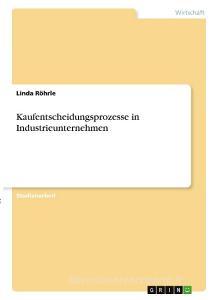 Kaufentscheidungsprozesse in Industrieunternehmen di Linda Röhrle edito da GRIN Verlag