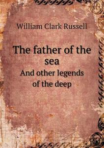 The Father Of The Sea And Other Legends Of The Deep di Russell William Clark edito da Book On Demand Ltd.