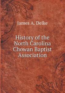 History Of The North Carolina Chowan Baptist Association di James a Delke edito da Book On Demand Ltd.
