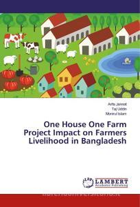 One House One Farm Project Impact on Farmers Livelihood in Bangladesh di Arifa Jannat, Taj Uddin, Monirul Islam edito da LAP Lambert Academic Publishing