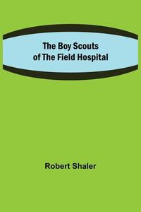 The Boy Scouts of the Field Hospital di Robert Shaler edito da Alpha Editions