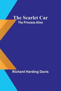 The scarlet car; The Princess Aline di Richard Harding Davis edito da Alpha Editions