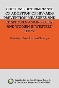 Cultural Determinants Of Adoption Of Hiv/aids Prevention Measures And Strategies Among Girls And Women In Western Kenya di Constance Rose Ambasa-Shisanya edito da Organisation For Social Science Research In Eastern And Sout