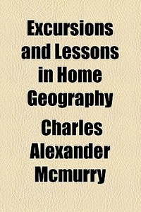 Excursions And Lessons In Home Geography di Charles Alexander McMurry edito da General Books Llc