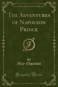 The Adventures of Napoleon Prince (Classic Reprint) di May Edginton edito da Forgotten Books