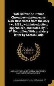 Tote Listoire de France Chronique Saintongeaise. Now First Edited from the Only Two Mss., with Introduction, Appendices, di Anonymous, Francis William Bourdillon, Gaston Bruno Paulin Paris edito da WENTWORTH PR