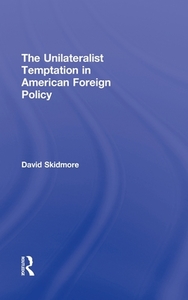 The Unilateralist Temptation in American Foreign Policy di David (Drake University Skidmore edito da Routledge