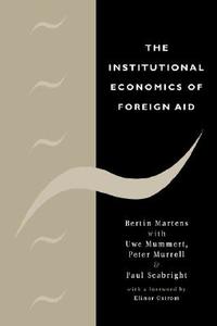 The Institutional Economics of Foreign Aid di Bertin Martens, Uwe Mummert, Peter Jr. Murrell edito da Cambridge University Press