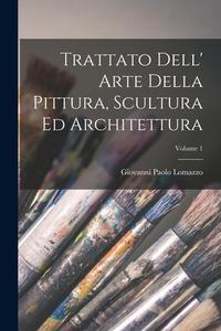 Trattato Dell' Arte Della Pittura, Scultura Ed Architettura; Volume 1 di Giovanni Paolo Lomazzo edito da LEGARE STREET PR