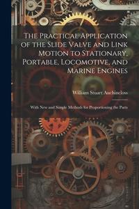 The Practical Application of the Slide Valve and Link Motion to Stationary, Portable, Locomotive, and Marine Engines: With New and Simple Methods for di William Stuart Auchincloss edito da LEGARE STREET PR