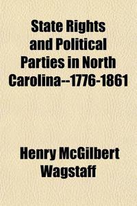 State Rights And Political Parties In North Carolina--1776-1861 di Henry McGilbert Wagstaff edito da General Books Llc