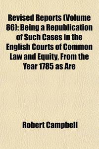 Revised Reports Volume 86 ; Being A Rep di Robert Campbell edito da Rarebooksclub.com