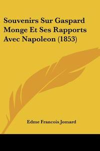 Souvenirs Sur Gaspard Monge Et Ses Rapports Avec Napoleon (1853) di Edme Francois Jomard edito da Kessinger Publishing