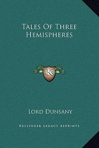 Tales of Three Hemispheres di Edward John Moreton Dunsany edito da Kessinger Publishing