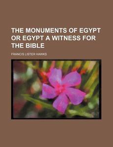 The Monuments Of Egypt Or Egypt A Witness For The Bible di Francis Lister Hawks edito da General Books Llc