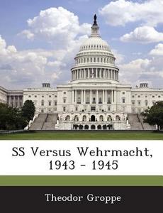 Ss Versus Wehrmacht, 1943 - 1945 di Theodor Groppe edito da Bibliogov