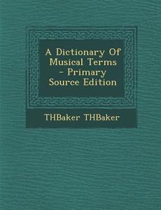 A Dictionary of Musical Terms di Thbaker Thbaker edito da Nabu Press