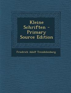 Kleine Schriften - Primary Source Edition di Friedrich Adolf Trendelenburg edito da Nabu Press