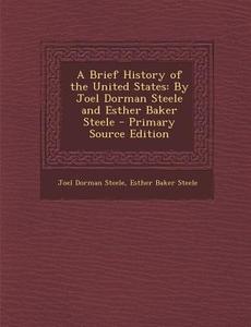 A Brief History of the United States: By Joel Dorman Steele and Esther Baker Steele - Primary Source Edition di Joel Dorman Steele, Esther Baker Steele edito da Nabu Press