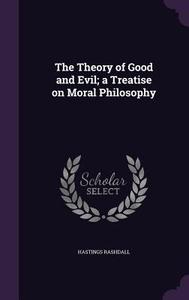 The Theory Of Good And Evil; A Treatise On Moral Philosophy di Hastings Rashdall edito da Palala Press