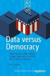 Data versus Democracy di Kris Shaffer edito da Apress