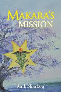Makara's Mission di Ruth Sharkey edito da Balboa Press