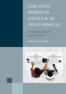 Using Digital Information Services in the Library Workplace: An Introduction for Support Staff di Marie Keen Shaw edito da ROWMAN & LITTLEFIELD