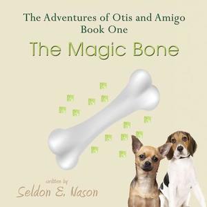 The Adventures of Otis and Amigo, Book One - The Magic Bone di Seldon E. Nason edito da First Edition Design eBook Publishing