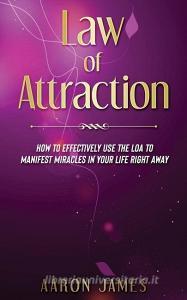 Law of Attraction: How to Effectively Use the Loa to Manifest Miracles in Your Life Right Away di Aaron James edito da PENGUIN RANDOM HOUSE SOUTH AFR