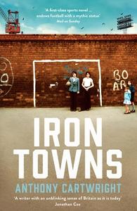Iron Towns di Anthony Cartwright edito da Profile Books Ltd