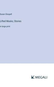 Lifted Masks; Stories di Susan Glaspell edito da Megali Verlag