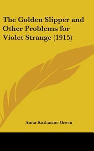 The Golden Slipper and Other Problems for Violet Strange (1915) di Anna Katharine Green edito da Kessinger Publishing