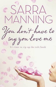 You Don't Have to Say You Love Me di Sarra Manning edito da Transworld Publishers