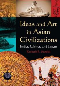 Ideas and Art in Asian Civilizations: India, China and Japan di Kenneth R. Stunkel edito da Taylor & Francis Ltd