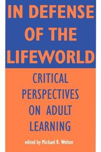 In Defense of Lifeworld: Critical Perspectives on Adult Learning edito da STATE UNIV OF NEW YORK PR