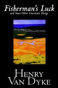 Fisherman's Luck and Some Other Uncertain Things by Henry Van Dyke, Fiction di Henry Van Dyke edito da Wildside Press