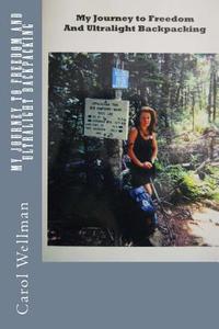 My Journey to Freedom and Ultralight Backpacking di Carol Wellman edito da Fire Creek Pass Publications
