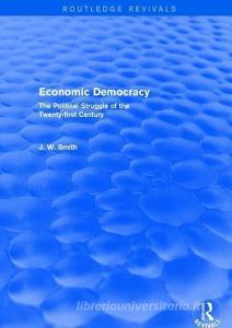 Economic Democracy: The Political Struggle of the 21st Century di J. W. Smith edito da Taylor & Francis Ltd