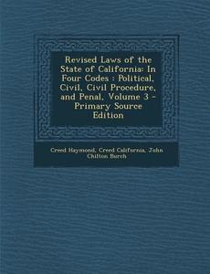 Revised Laws of the State of California: In Four Codes: Political, Civil, Civil Procedure, and Penal, Volume 3 di Creed Haymond, Creed California, John Chilton Burch edito da Nabu Press