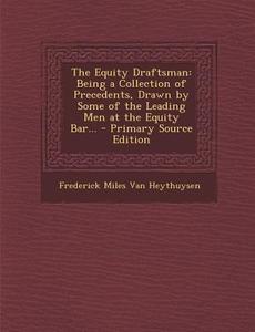 Equity Draftsman: Being a Collection of Precedents, Drawn by Some of the Leading Men at the Equity Bar... di Frederick Miles Van Heythuysen edito da Nabu Press