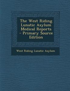 The West Riding Lunatic Asylum Medical Reports di West Riding Lunatic Asylum edito da Nabu Press