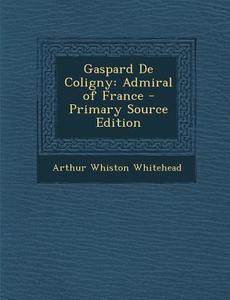 Gaspard de Coligny: Admiral of France - Primary Source Edition di Arthur Whiston Whitehead edito da Nabu Press