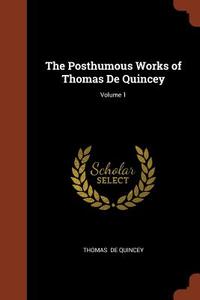 The Posthumous Works of Thomas de Quincey; Volume 1 di Thomas De Quincey edito da CHIZINE PUBN