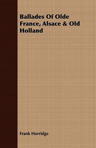 Ballades Of Olde France, Alsace & Old Holland di Frank Horridge edito da Ehrsam Press