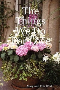 The Things We Do For Love di Mary Ann Ellis West edito da Lulu.com