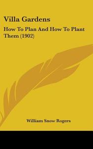 Villa Gardens: How to Plan and How to Plant Them (1902) di William Snow Rogers edito da Kessinger Publishing